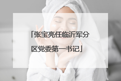 张宝亮任临沂军分区党委第一书记