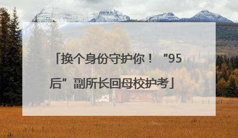 换个身份守护你！“95后”副所长回母校护考