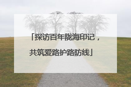 探访百年陇海印记，共筑爱路护路防线