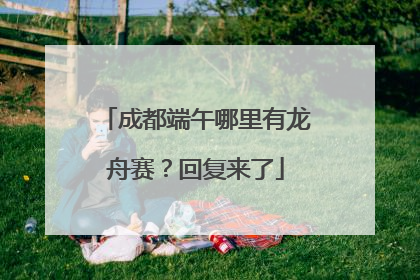 成都端午哪里有龙舟赛？回复来了