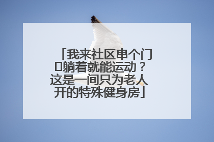 我来社区串个门⑯躺着就能运动？这是一间只为老人开的特殊健身房
