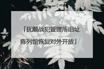 抚顺战犯管理所旧址陈列馆恢复对外开放
