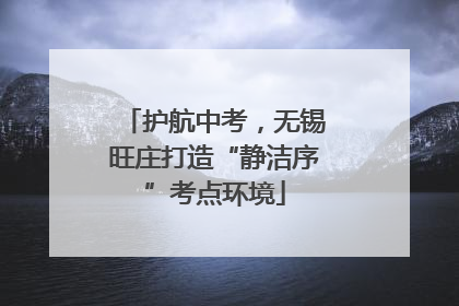 护航中考，无锡旺庄打造“静洁序”考点环境