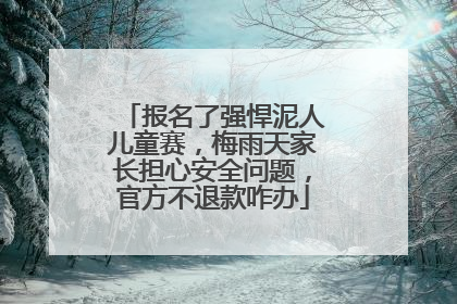 报名了强悍泥人儿童赛，梅雨天家长担心安全问题，官方不退款咋办