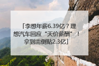 李想年薪6.39亿？理想汽车回应“天价薪酬”！拿到需倒贴2.3亿