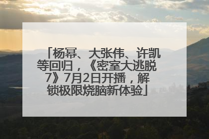 杨幂、大张伟、许凯等回归，《密室大逃脱7》7月2日开播，解锁极限烧脑新体验