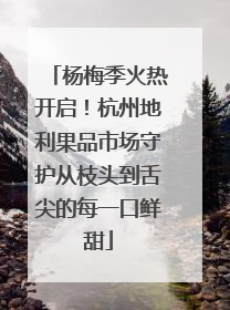 杨梅季火热开启！杭州地利果品市场守护从枝头到舌尖的每一口鲜甜