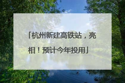 杭州新建高铁站，亮相！预计今年投用
