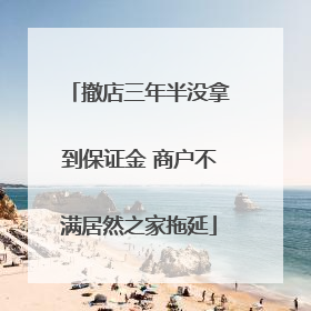 撤店三年半没拿到保证金 商户不满居然之家拖延