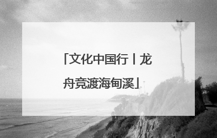 文化中国行丨龙舟竞渡海甸溪