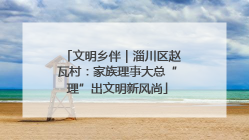 文明乡伴｜淄川区赵瓦村：家族理事大总“理”出文明新风尚