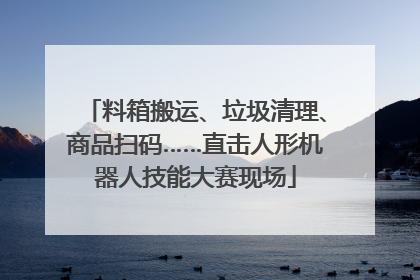 料箱搬运、垃圾清理、商品扫码……直击人形机器人技能大赛现场