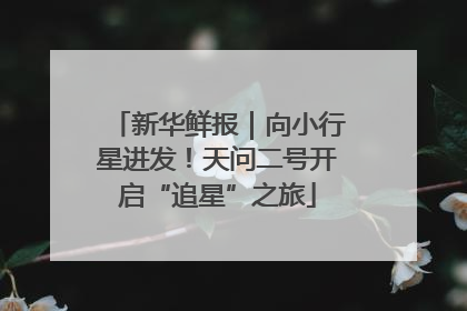 新华鲜报｜向小行星进发！天问二号开启“追星”之旅