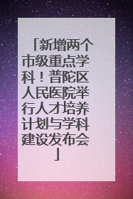 新增两个市级重点学科！普陀区人民医院举行人才培养计划与学科建设发布会