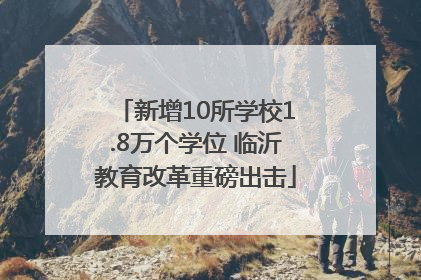 新增10所学校1.8万个学位 临沂教育改革重磅出击