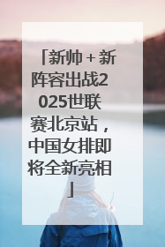 新帅＋新阵容出战2025世联赛北京站，中国女排即将全新亮相