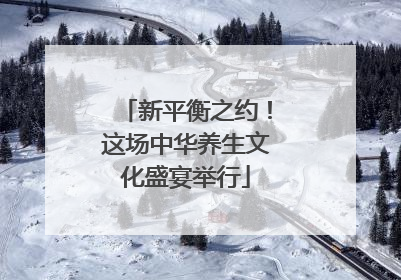 新平衡之约！这场中华养生文化盛宴举行