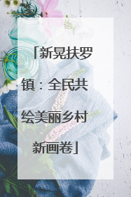 新晃扶罗镇：全民共绘美丽乡村新画卷