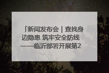 新闻发布会｜查找身边隐患 筑牢安全防线——临沂部署开展第24个安全生产月活动