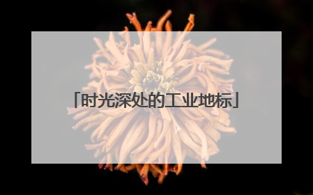 时光深处的工业地标
