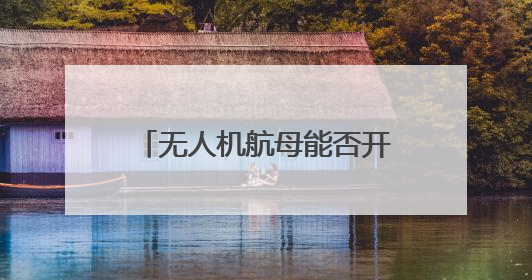 无人机航母能否开启“新海战时代”？曹卫东：尽管具备独特优势但仍无法与传统航母相提并论