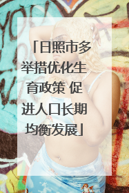日照市多举措优化生育政策 促进人口长期均衡发展
