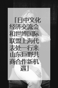 日中文化经济交流会和世博国际联盟上海代表处一行来山东巨野共商合作新机遇