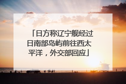 日方称辽宁舰经过日南部岛屿前往西太平洋，外交部回应