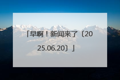 早啊！新闻来了〔2025.06.20〕