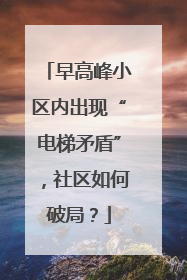 早高峰小区内出现“电梯矛盾”，社区如何破局？