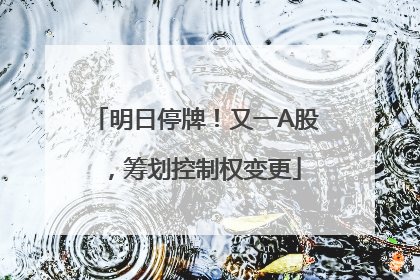 明日停牌！又一A股，筹划控制权变更