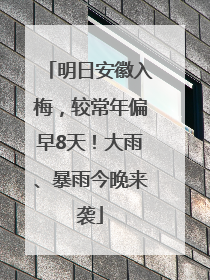 明日安徽入梅，较常年偏早8天！大雨、暴雨今晚来袭