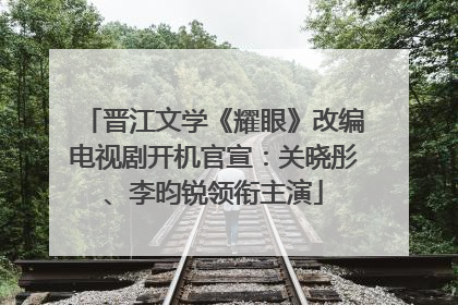 晋江文学《耀眼》改编电视剧开机官宣：关晓彤、李昀锐领衔主演