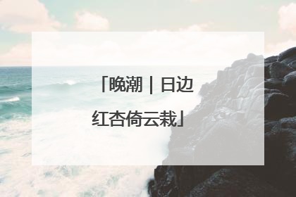 晚潮｜日边红杏倚云栽