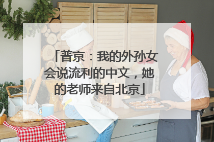普京：我的外孙女会说流利的中文，她的老师来自北京
