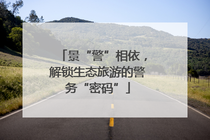 景“警”相依，解锁生态旅游的警务“密码”
