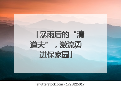 暴雨后的“清道夫”，激流勇进保家园