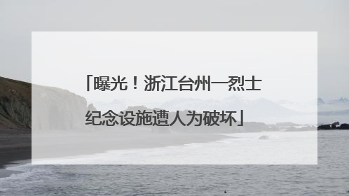 曝光！浙江台州一烈士纪念设施遭人为破坏