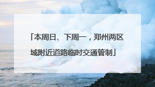 本周日、下周一，郑州两区域附近道路临时交通管制