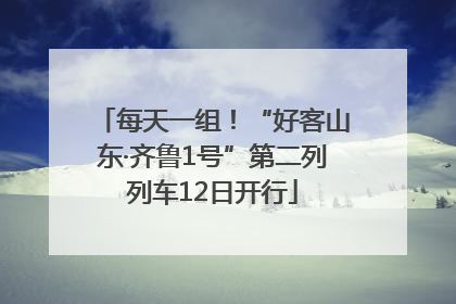 每天一组！“好客山东·齐鲁1号”第二列列车12日开行