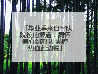 毕业季来自军队院校的报道：满怀信心到部队 满腔热血赴边疆