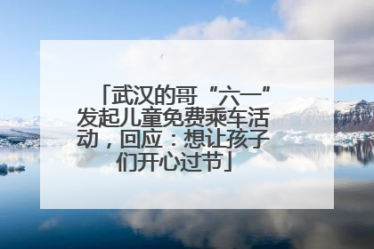 武汉的哥“六一”发起儿童免费乘车活动，回应：想让孩子们开心过节