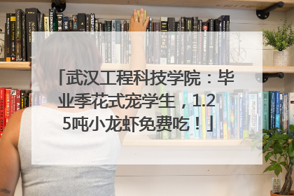 武汉工程科技学院：毕业季花式宠学生，1.25吨小龙虾免费吃！