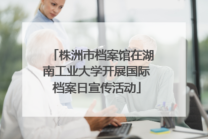 株洲市档案馆在湖南工业大学开展国际档案日宣传活动