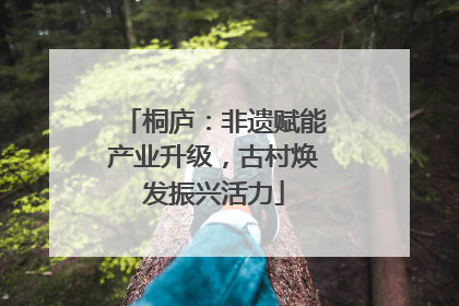 桐庐：非遗赋能产业升级，古村焕发振兴活力