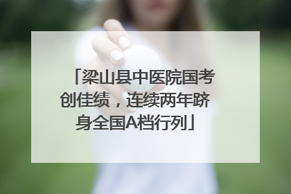 梁山县中医院国考创佳绩，连续两年跻身全国A档行列