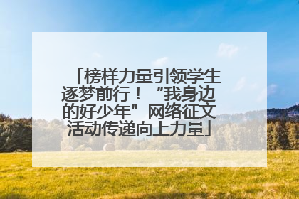 榜样力量引领学生逐梦前行！“我身边的好少年”网络征文活动传递向上力量