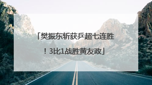 樊振东斩获乒超七连胜！3比1战胜黄友政