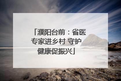 濮阳台前：省医专家进乡村 守护健康促振兴