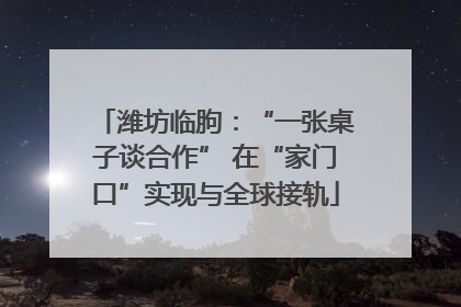 潍坊临朐：“一张桌子谈合作” 在“家门口”实现与全球接轨